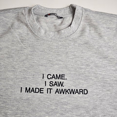 I CAME. I SAW. I MADE IT AWKWARD Embroidered Sweatshirt