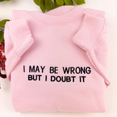 Embroidered I May Be Wrong But I Doubt It Sweatshirt