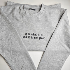 It Is What It Is and It Is Not Great Embroidered Sweatshirt