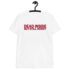 DEAD INSIDE BUT STILL HORNY T-shirt