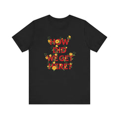 How Did We Get Here? Floral Louis T-Shirt